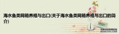 海水鱼类网箱养殖与出口(关于海水鱼类网